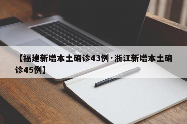 【福建新增本土确诊43例·浙江新增本土确诊45例】