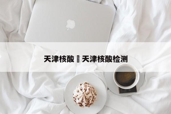 天津核酸›天津核酸检测