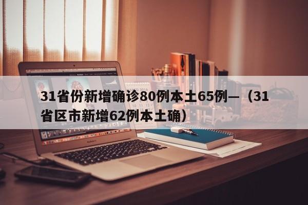 31省份新增确诊80例本土65例—（31省区市新增62例本土确）