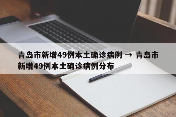 青岛市新增49例本土确诊病例 → 青岛市新增49例本土确诊病例分布