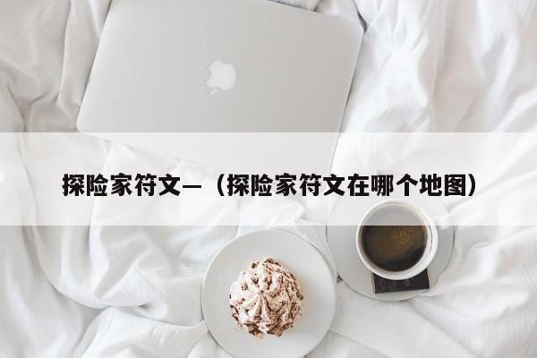 探险家符文—（探险家符文在哪个地图）