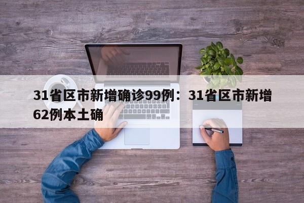 31省区市新增确诊99例：31省区市新增62例本土确