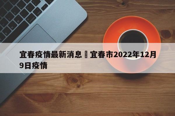 宜春疫情最新消息›宜春市2022年12月9日疫情