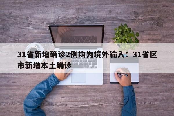 31省新增确诊2例均为境外输入：31省区市新增本土确诊