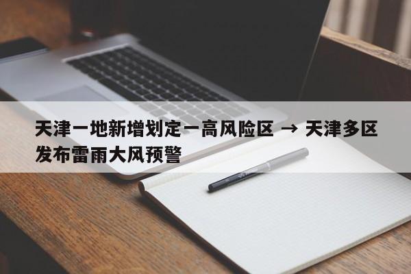 天津一地新增划定一高风险区 → 天津多区发布雷雨大风预警