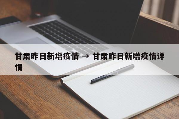 甘肃昨日新增疫情 → 甘肃昨日新增疫情详情