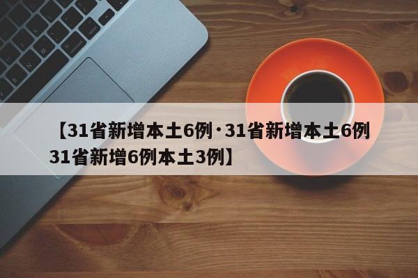 【31省新增本土6例·31省新增本土6例31省新增6例本土3例】