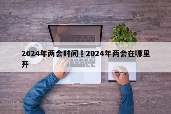 2024年两会时间›2024年两会在哪里开