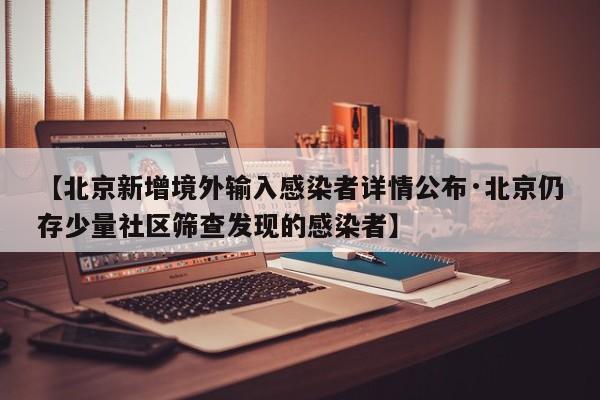 【北京新增境外输入感染者详情公布·北京仍存少量社区筛查发现的感染者】