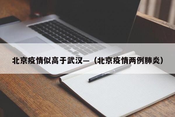 北京疫情似高于武汉—（北京疫情两例肺炎）
