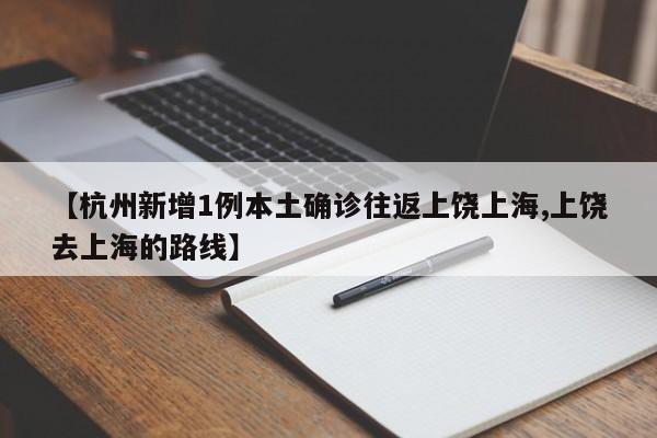 【杭州新增1例本土确诊往返上饶上海,上饶去上海的路线】