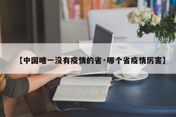 【中国唯一没有疫情的省·哪个省疫情厉害】