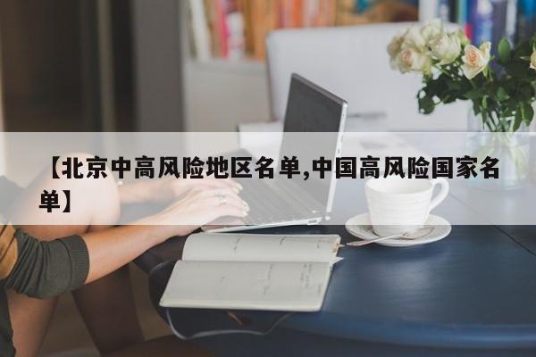 【北京中高风险地区名单,中国高风险国家名单】