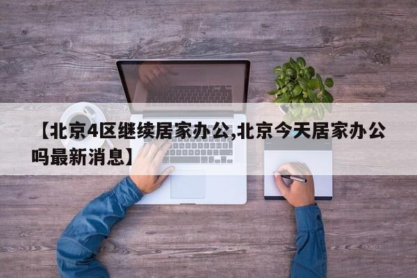 【北京4区继续居家办公,北京今天居家办公吗最新消息】