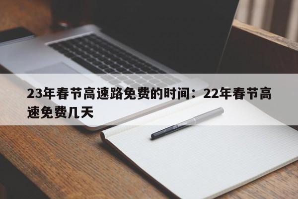 23年春节高速路免费的时间：22年春节高速免费几天