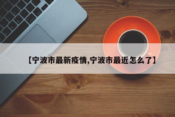 【宁波市最新疫情,宁波市最近怎么了】