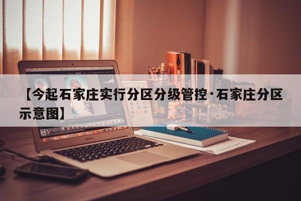 【今起石家庄实行分区分级管控·石家庄分区示意图】