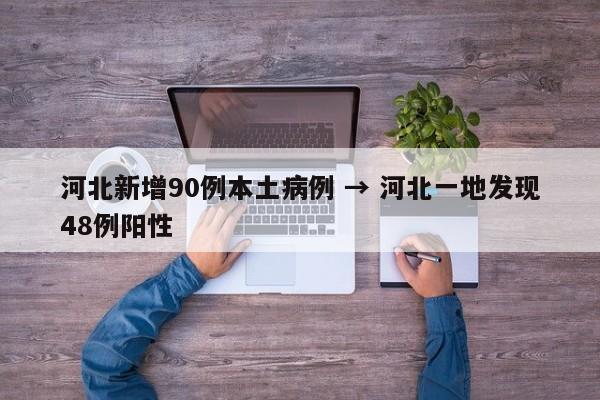 河北新增90例本土病例 → 河北一地发现48例阳性