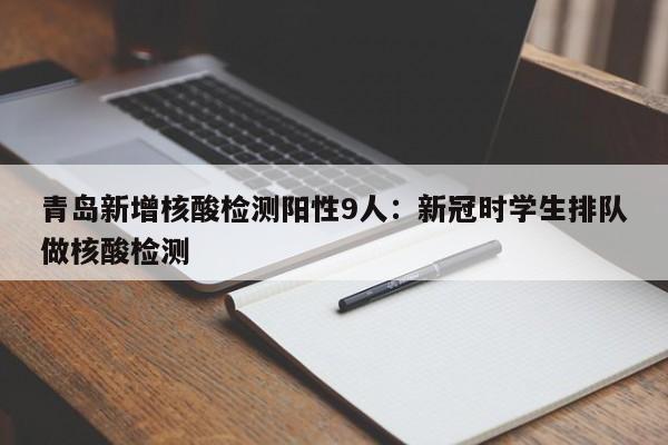 青岛新增核酸检测阳性9人：新冠时学生排队做核酸检测