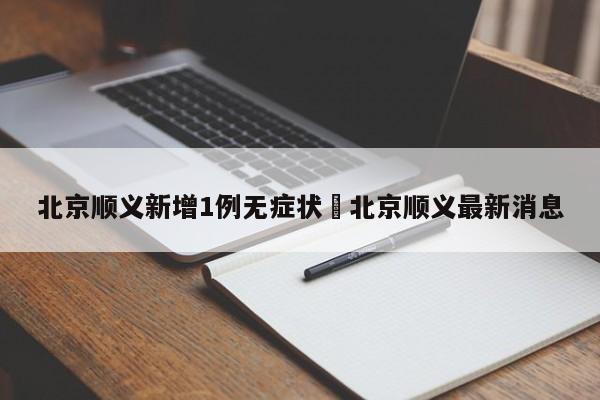 北京顺义新增1例无症状›北京顺义最新消息