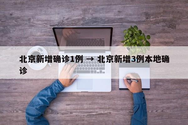 北京新增确诊1例 → 北京新增3例本地确诊