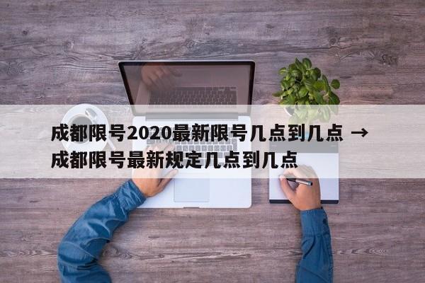 成都限号2020最新限号几点到几点 → 成都限号最新规定几点到几点