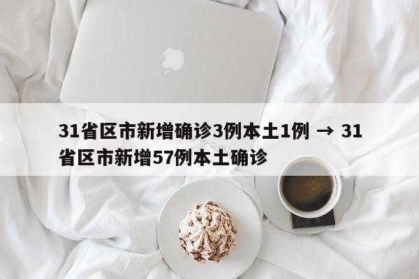 31省区市新增确诊3例本土1例 → 31省区市新增57例本土确诊