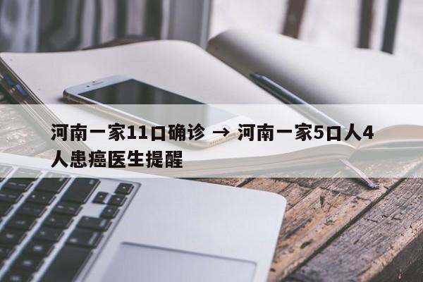 河南一家11口确诊 → 河南一家5口人4人患癌医生提醒
