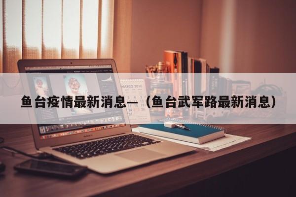 鱼台疫情最新消息—（鱼台武军路最新消息）