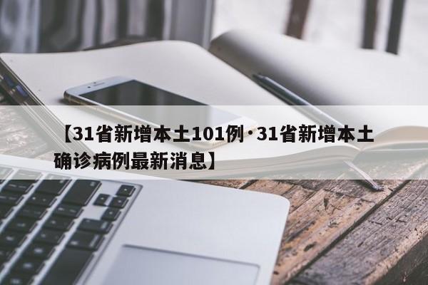 【31省新增本土101例·31省新增本土确诊病例最新消息】