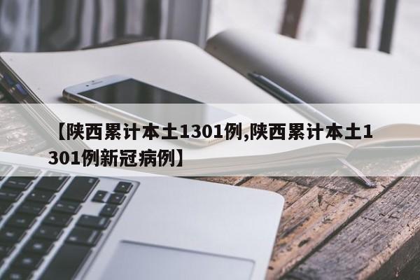 【陕西累计本土1301例,陕西累计本土1301例新冠病例】