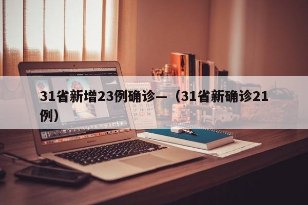 31省新增23例确诊—（31省新确诊21例）