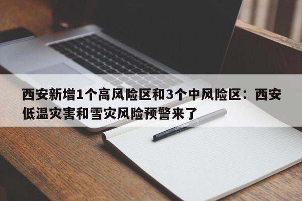 西安新增1个高风险区和3个中风险区：西安低温灾害和雪灾风险预警来了