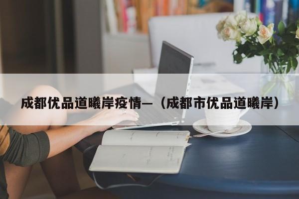 成都优品道曦岸疫情—（成都市优品道曦岸）