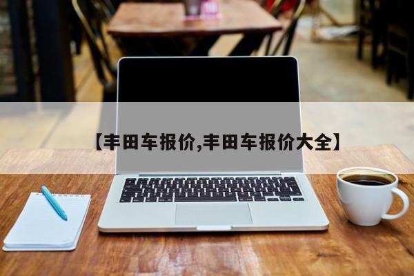 【丰田车报价,丰田车报价大全】