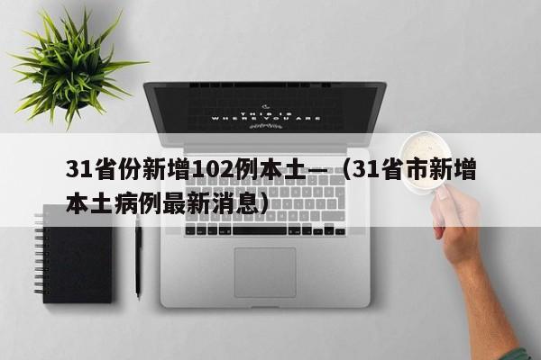 31省份新增102例本土—（31省市新增本土病例最新消息）