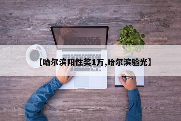 【哈尔滨阳性奖1万,哈尔滨验光】