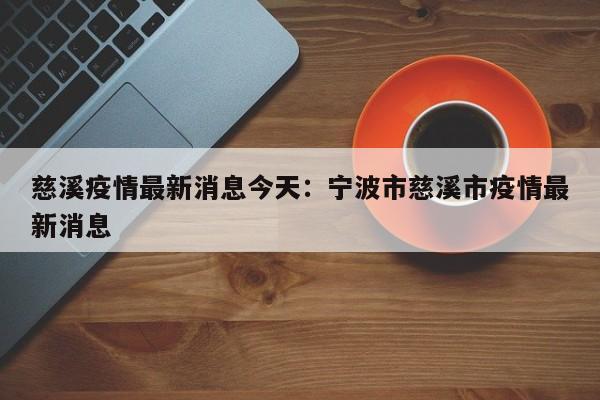 慈溪疫情最新消息今天：宁波市慈溪市疫情最新消息