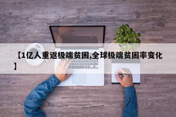 【1亿人重返极端贫困,全球极端贫困率变化】