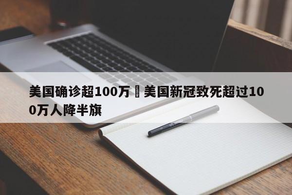 美国确诊超100万›美国新冠致死超过100万人降半旗