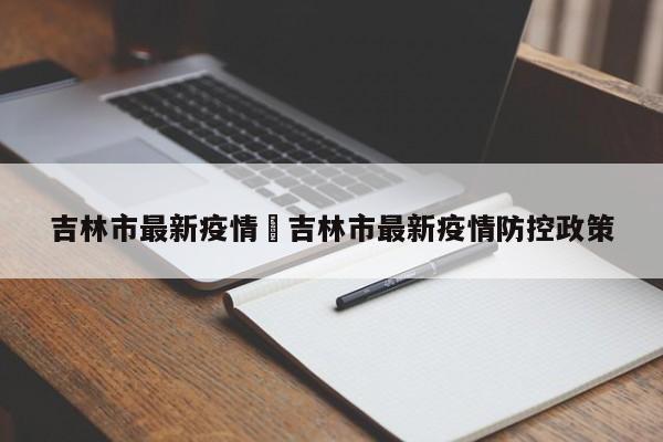 吉林市最新疫情›吉林市最新疫情防控政策