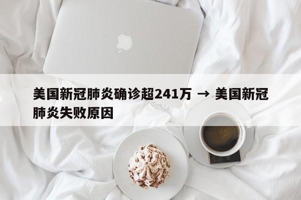 美国新冠肺炎确诊超241万 → 美国新冠肺炎失败原因