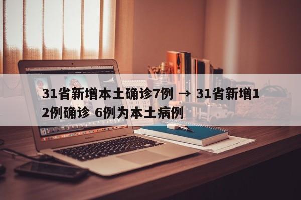 31省新增本土确诊7例 → 31省新增12例确诊 6例为本土病例