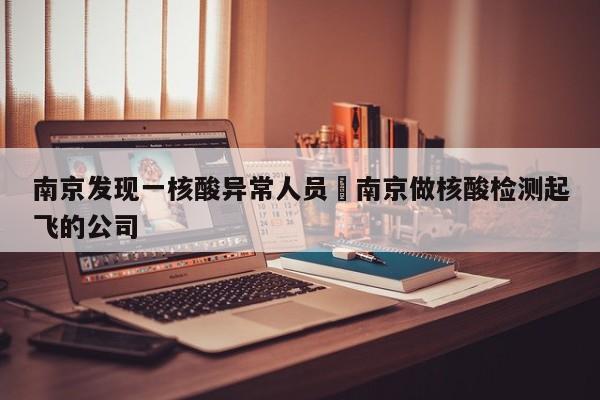 南京发现一核酸异常人员›南京做核酸检测起飞的公司
