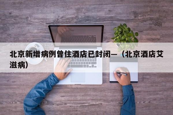 北京新增病例曾住酒店已封闭—（北京酒店艾滋病）