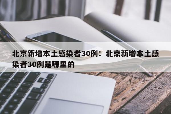 北京新增本土感染者30例：北京新增本土感染者30例是哪里的