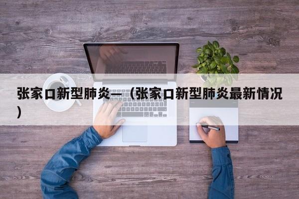 张家口新型肺炎—（张家口新型肺炎最新情况）