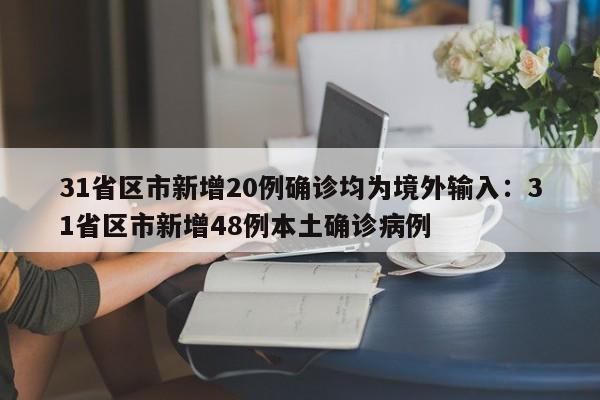 31省区市新增20例确诊均为境外输入：31省区市新增48例本土确诊病例