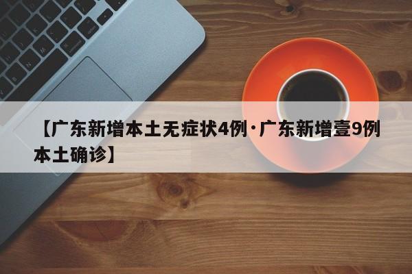 【广东新增本土无症状4例·广东新增壹9例本土确诊】