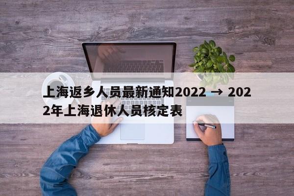 上海返乡人员最新通知2022 → 2022年上海退休人员核定表
